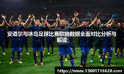 安道尔与冰岛足球比赛欧赔数据全面对比分析与解读